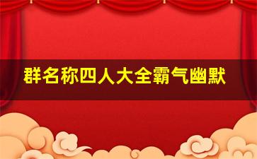 群名称四人大全霸气幽默