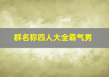 群名称四人大全霸气男