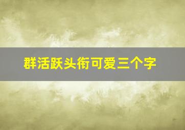 群活跃头衔可爱三个字