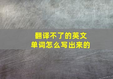 翻译不了的英文单词怎么写出来的