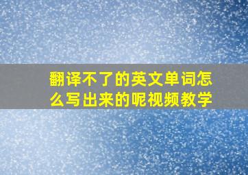 翻译不了的英文单词怎么写出来的呢视频教学