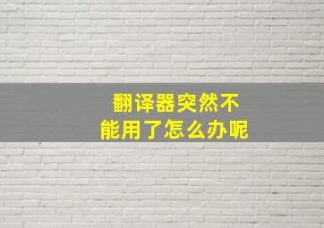 翻译器突然不能用了怎么办呢