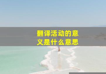 翻译活动的意义是什么意思