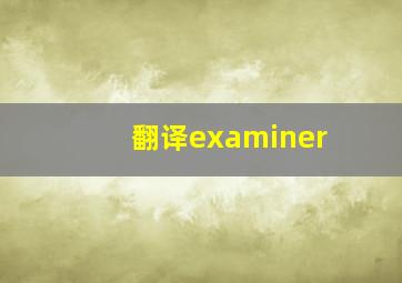 翻译examiner