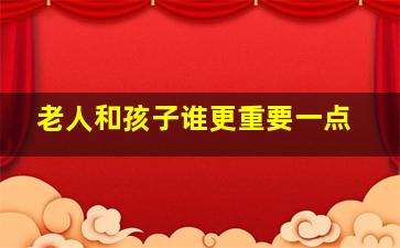 老人和孩子谁更重要一点