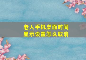 老人手机桌面时间显示设置怎么取消