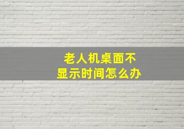 老人机桌面不显示时间怎么办