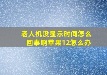 老人机没显示时间怎么回事啊苹果12怎么办