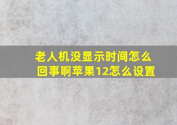 老人机没显示时间怎么回事啊苹果12怎么设置