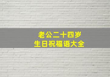 老公二十四岁生日祝福语大全