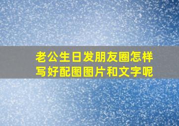 老公生日发朋友圈怎样写好配图图片和文字呢