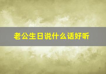 老公生日说什么话好听