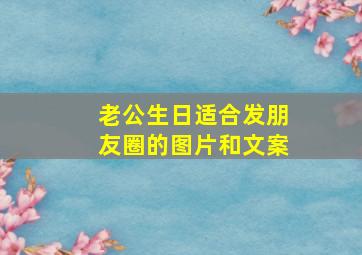 老公生日适合发朋友圈的图片和文案