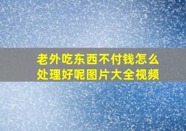 老外吃东西不付钱怎么处理好呢图片大全视频