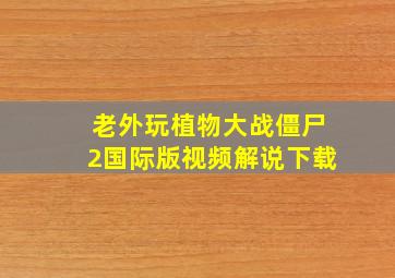 老外玩植物大战僵尸2国际版视频解说下载