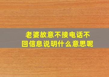 老婆故意不接电话不回信息说明什么意思呢