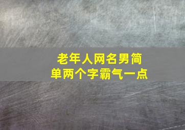 老年人网名男简单两个字霸气一点