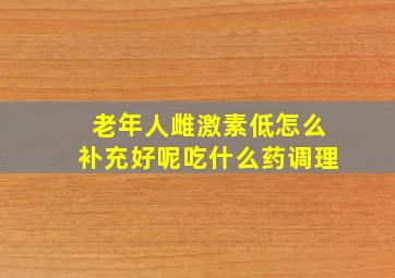 老年人雌激素低怎么补充好呢吃什么药调理