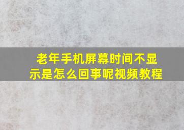 老年手机屏幕时间不显示是怎么回事呢视频教程