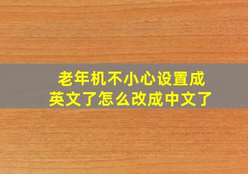 老年机不小心设置成英文了怎么改成中文了