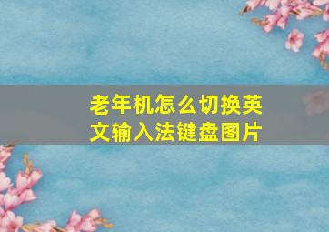 老年机怎么切换英文输入法键盘图片