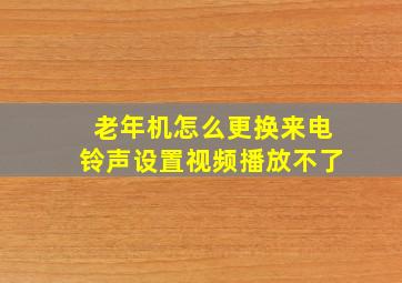 老年机怎么更换来电铃声设置视频播放不了