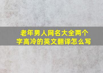 老年男人网名大全两个字高冷的英文翻译怎么写