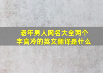 老年男人网名大全两个字高冷的英文翻译是什么