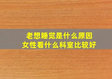 老想睡觉是什么原因女性看什么科室比较好