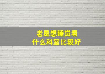 老是想睡觉看什么科室比较好