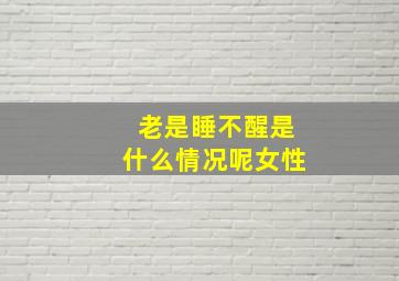 老是睡不醒是什么情况呢女性