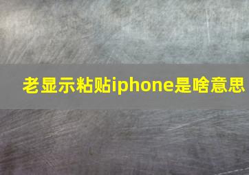 老显示粘贴iphone是啥意思