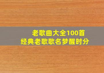 老歌曲大全100首经典老歌歌名梦醒时分