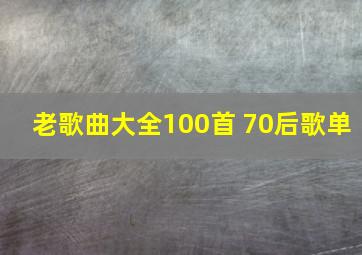 老歌曲大全100首 70后歌单