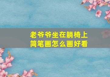 老爷爷坐在躺椅上简笔画怎么画好看