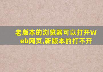 老版本的浏览器可以打开Web网页,新版本的打不开