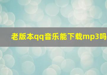 老版本qq音乐能下载mp3吗