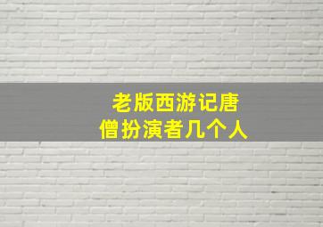 老版西游记唐僧扮演者几个人