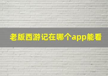 老版西游记在哪个app能看