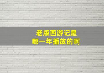 老版西游记是哪一年播放的啊