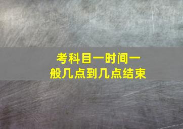 考科目一时间一般几点到几点结束