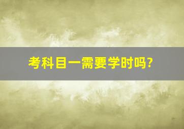 考科目一需要学时吗?