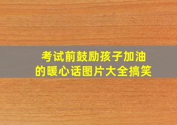 考试前鼓励孩子加油的暖心话图片大全搞笑