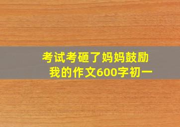 考试考砸了妈妈鼓励我的作文600字初一