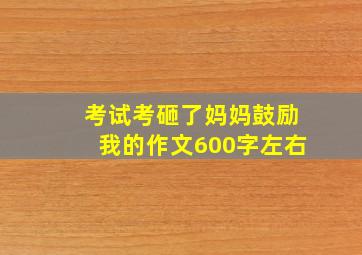 考试考砸了妈妈鼓励我的作文600字左右