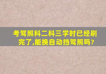 考驾照科二科三学时已经刷完了,能换自动挡驾照吗?