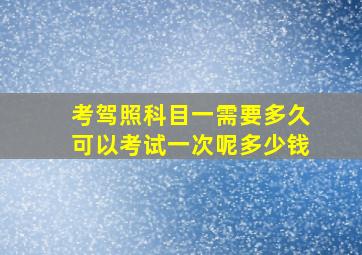 考驾照科目一需要多久可以考试一次呢多少钱