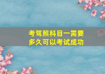 考驾照科目一需要多久可以考试成功