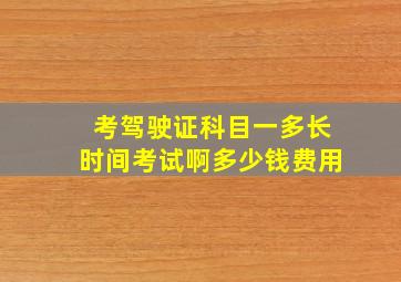 考驾驶证科目一多长时间考试啊多少钱费用