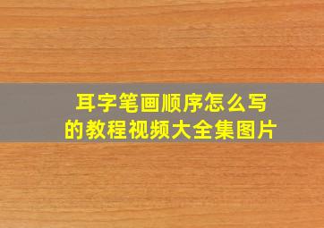 耳字笔画顺序怎么写的教程视频大全集图片